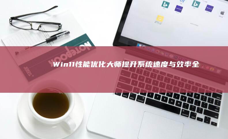 Win11性能优化大师：提升系统速度与效率全攻略